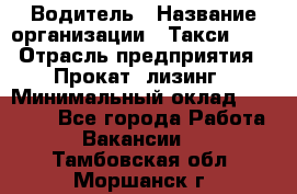 Водитель › Название организации ­ Такси-068 › Отрасль предприятия ­ Прокат, лизинг › Минимальный оклад ­ 60 000 - Все города Работа » Вакансии   . Тамбовская обл.,Моршанск г.